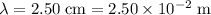 \lambda = 2.50 \;\text{cm} = 2.50\times 10^{-2}\;\text{m}