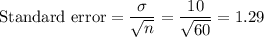 \text{Standard error} = \displaystyle\frac{\sigma}{\sqrt{n}} = \frac{10}{\sqrt{60}} = 1.29