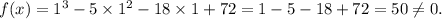 f(x)=1^3-5\times1^2-18\times1+72=1-5-18+72=50\neq 0.