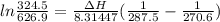 ln\frac{324.5}{626.9} = \frac{\Delta H}{8.31447}(\frac{1}{287.5} - \frac{1}{270.6})