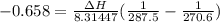 - 0.658 = \frac{\Delta H}{8.31447}(\frac{1}{287.5} - \frac{1}{270.6})