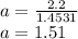 a=\frac{2.2}{1.4531} \\a=1.51