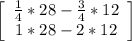 \left[\begin{array}{ccc}\frac{1}{4}*28-\frac{3}{4}*12  \\1*28-2*12\end{array}\right]