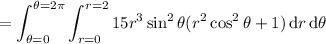 =\displaystyle\int_{\theta=0}^{\theta=2\pi}\int_{r=0}^{r=2}15r^3\sin^2\theta(r^2\cos^2\theta+1)\,\mathrm dr\,\mathrm d\theta