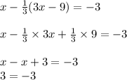 x-\frac{1}{3} (3x-9)= -3\\\\x-\frac{1}{3}\times 3x+ \frac{1}{3}\times 9= -3\\\\x-x+3=-3\\3=-3
