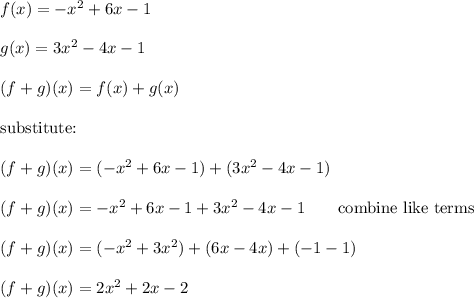 f(x)=-x^2+6x-1\\\\g(x)=3x^2-4x-1\\\\(f+g)(x)=f(x)+g(x)\\\\\text{substitute:}\\\\(f+g)(x)=(-x^2+6x-1)+(3x^2-4x-1)\\\\(f+g)(x)=-x^2+6x-1+3x^2-4x-1\qquad\text{combine like terms}\\\\(f+g)(x)=(-x^2+3x^2)+(6x-4x)+(-1-1)\\\\(f+g)(x)=2x^2+2x-2
