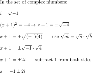 \text{In the set of complex niumbers:}\\\\i=\sqrt{-1}\\\\(x+1)^2=-4\to x+1=\pm\sqrt{-4}\\\\x+1=\pm\sqrt{(-1)(4)}\qquad\text{use}\ \sqrt{ab}=\sqrt{a}\cdot\sqrt{b}\\\\x+1=\pm\sqrt{-1}\cdot\sqrt4\\\\x+1=\pm2i\qquad\text{subtract 1 from both sides}\\\\x=-1\pm2i