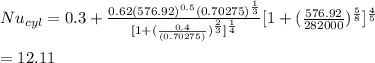 Nu_{cyl}= 0.3 + \frac{0.62(576.92)^{0.5}(0.70275)^{\frac{1}{3}}}{[1+(\frac{0.4}{(0.70275)})^{\frac{2}{3}}]^{\frac{1}{4}}}[1+(\frac{576.92}{282000})^{\frac{5}{8}}]^{\frac{4}{5}}\\\\=12.11