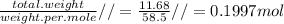 \frac{total.weight}{weight.per.mole}//=\frac{11.68}{58.5}//=0.1997mol