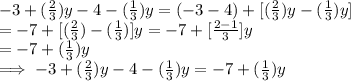 -3 + (\frac{2}{3}) y - 4 - (\frac{1}{3})y  =( -3  - 4)  + [(\frac{2}{3}) y- (\frac{1}{3})y]\\= - 7  + [(\frac{2}{3}) -(\frac{1}{3})]y  = -7 + [\frac{2-1}{3}]y\\ = -7 + (\frac{1}{3})y\\ \implies -3 + (\frac{2}{3}) y - 4 - (\frac{1}{3})y =   -7 + (\frac{1}{3})y