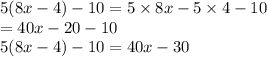 5(8x-4) - 10 = 5\times8x-5\times 4 -10\\=40x -20-10\\5(8x-4) - 10 =40x-30