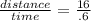 \frac{distance}{time}=\frac{16}{.6}