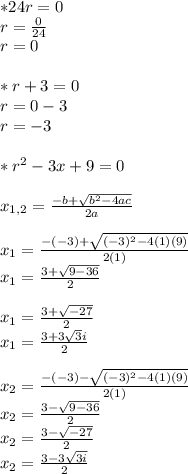 *24r=0&#10;\\r= \frac{0}{24} &#10;\\r=0&#10; \\\\ *r+3=0&#10;\\ r = 0-3&#10;\\r=-3&#10;\\\\ *r^2-3x+9=0 \\&#10;\\x_{1,2}= \frac{-b+ \sqrt{b^2-4ac}}{2a} &#10;\\\\x_{1}= \frac{-(-3)+\sqrt{(-3)^2-4(1)(9)}}{2(1)} &#10;\\x_1=\frac{3+\sqrt{9-36}}{2}\\&#10;\\x_1=\frac{3+\sqrt{-27}}{2}&#10;\\x_1=\frac{3+3\sqrt{3}i}{2}&#10;\\\\x_2=\frac{-(-3)-\sqrt{(-3)^2-4(1)(9)}}{2(1)}&#10;\\ x_2=\frac{3-\sqrt{9-36}}{2}&#10;\\x_2=\frac{3-\sqrt{-27}}{2} \\&#10;x_2=\frac{3-3\sqrt{3i}}{2}