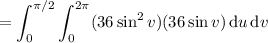 =\displaystyle\int_0^{\pi/2}\int_0^{2\pi}(36\sin^2v)(36\sin v)\,\mathrm du\,\mathrm dv