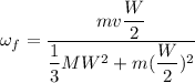 \omega_f= \dfrac{mv\dfrac{W}{2}}{\dfrac{1}{3}MW^2 + m(\dfrac{W}{2})^2}