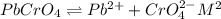 PbCrO_4\rightleftharpoons Pb^{2+}+CrO_4^{2-}M^2