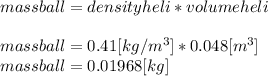 massball=densityheli*volumeheli\\\\massball=0.41 [kg/m^3]*0.048[m^3]\\massball=0.01968[kg]\\\\