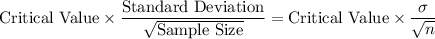 \text{Critical Value}\times \displaystyle\frac{\text{Standard Deviation}}{\sqrt{\text{Sample Size}}} = \text{Critical Value}\times \frac{\sigma}{\sqrt{n}}