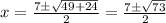 x=\frac{7\pm\sqrt{49+24}}{2} =\frac{7\pm\sqrt{73}}{2}