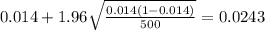 0.014 + 1.96 \sqrt{\frac{0.014(1-0.014)}{500}}=0.0243