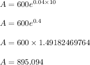 A = 600 e^{0.04 \times 10}\\\\A = 600 e^{0.4}\\\\A = 600 \times 1.49182469764\\\\A = 895.094
