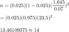n= (0.025)(1-0.025)(\dfrac{1.645}{0.07})^2\\\\=(0.025)(0.975)(23.5)^2\\\\13.46109375\approx14