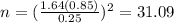 n=(\frac{1.64(0.85)}{0.25})^2 =31.09