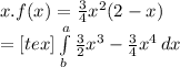 x.f(x) = \frac{3}{4}x^{2}(2-x)\\ =[tex]\int\limits^a_b {\frac{3}{2}x^{3} -\frac{3}{4} x^{4}} \, dx