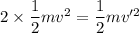 2\times \dfrac{1}{2}mv^2=\dfrac{1}{2}mv'^2