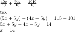 \frac{40x}{10}+\frac{50y}{10}=\frac{1010}{10}\\\\[tex](5x+5y)-(4x+5y)= 115-101\\5x+5y-4x-5y=14\\x = 14
