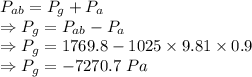P_{ab}=P_g+P_a\\\Rightarrow P_g=P_{ab}-P_{a}\\\Rightarrow P_g=1769.8-1025\times 9.81\times 0.9\\\Rightarrow P_g=-7270.7\ Pa