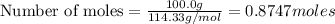 \text{Number of moles}=\frac{100.0g}{114.33g/mol}=0.8747moles