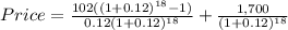 Price=\frac{102((1+0.12)^{18}-1) }{0.12(1+0.12)^{18} } +\frac{1,700}{(1+0.12)^{18} }