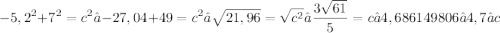 \displaystyle -5,2^2 + 7^2 = c^2 → -27,04 + 49 = c^2 →  \sqrt{21,96} = \sqrt{c^2} → \frac{3\sqrt{61}}{5} = c → 4,686149806 ≈ 4,7 ≈ c