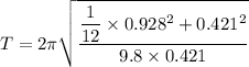T = 2\pi \sqrt{\dfrac{\dfrac{1}{12}\times 0.928^2+0.421^2}{9.8 \times 0.421}}