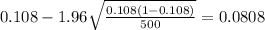 0.108 - 1.96 \sqrt{\frac{0.108(1-0.108)}{500}}=0.0808
