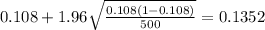 0.108 + 1.96 \sqrt{\frac{0.108(1-0.108)}{500}}=0.1352