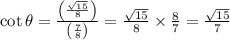 \cot \theta=\frac{\left(\frac{\sqrt{15}}{8}\right)}{\left(\frac{7}{8}\right)}=\frac{\sqrt{15}}{8} \times \frac{8}{7}=\frac{\sqrt{15}}{7}