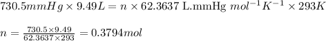 730.5mmHg\times 9.49L=n\times 62.3637\text{ L.mmHg }mol^{-1}K^{-1}\times 293K\\\\n=\frac{730.5\times 9.49}{62.3637\times 293}=0.3794mol