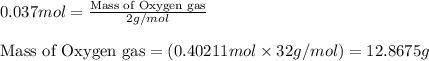 0.037mol=\frac{\text{Mass of Oxygen gas}}{2g/mol}\\\\\text{Mass of Oxygen gas}=(0.40211mol\times 32g/mol)=12.8675g