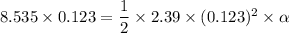 8.535\times0.123=\dfrac{1}{2}\times2.39\times(0.123)^2\times\alpha