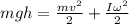 mgh=\frac{mv^2}{2}+\frac{I\omega^2}{2}