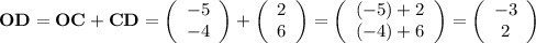 \textbf{OD} = \textbf{OC} + \textbf{CD} = \left(\begin{array}{c}-5\\-4\end{array}\right) + \left(\begin{array}{c}2\\6\end{array}\right) = \left(\begin{array}{c}(-5) + 2\\(-4) +6\end{array}\right) = \left(\begin{array}{c}-3 \\ 2\end{array}\right)
