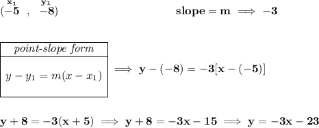 \bf (\stackrel{x_1}{-5}~,~\stackrel{y_1}{-8})~\hspace{10em} slope = m\implies -3 \\\\\\ \begin{array}{|c|ll} \cline{1-1} \textit{point-slope form}\\ \cline{1-1} \\ y-y_1=m(x-x_1) \\\\ \cline{1-1} \end{array}\implies y-(-8)=-3[x-(-5)] \\\\\\ y+8=-3(x+5)\implies y+8=-3x-15\implies y=-3x-23