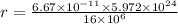 r=\frac{6.67\times 10^{-11}\times 5.972\times 10^{24}}{16\times 10^6}