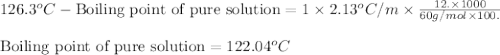 126.3^oC-\text{Boiling point of pure solution}=1\times 2.13^oC/m\times \frac{12.\times 1000}{60g/mol\times 100.}\\\\\text{Boiling point of pure solution}=122.04^oC
