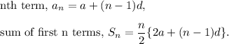 \textup{nth term, }a_n=a+(n-1)d,\\\\\textup{sum of first n terms, }S_n=\dfrac{n}{2}\{2a+(n-1)d\}.
