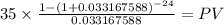 35 \times \frac{1-(1+0.033167588)^{-24} }{0.033167588} = PV\\