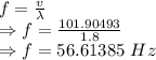 f=\frac{v}{\lambda}\\\Rightarrow f=\frac{101.90493}{1.8}\\\Rightarrow f=56.61385\ Hz