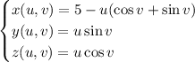 \begin{cases}x(u,v)=5-u(\cos v+\sin v)\\y(u,v)=u\sin v\\z(u,v)=u\cos v\end{cases}